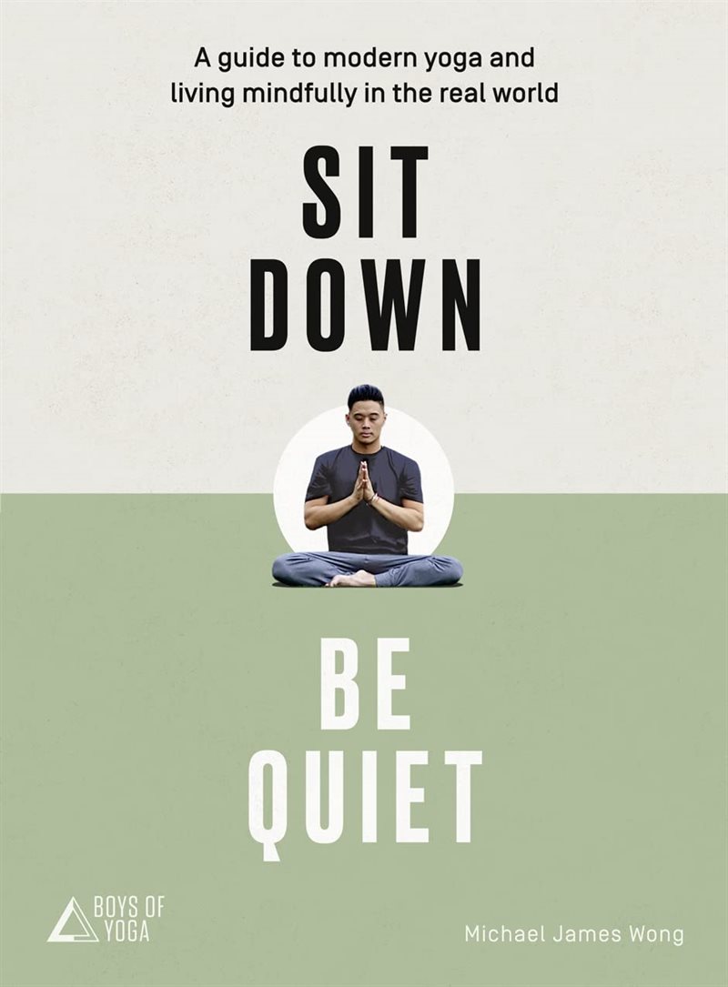 Sit down, be quiet - a modern guide to yoga and mindful living