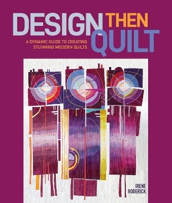 Design Then Quilt: A Dynamic Guide to Creating Stunning Modern Quilts