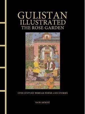 Gulistan Illustrated: The Rose Garden