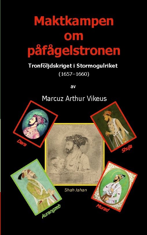 Maktkampen om påfågelstronen : Tronföljdskriget i Stormogulriket (1657-1660)
