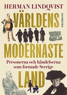Världens modernaste land : Personerna och händelserna som formade Sverige