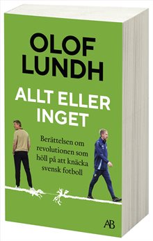 Allt eller inget : Berättelsen om revolutionen som höll på att knäcka svensk fotboll
