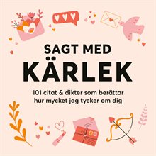 Sagt med kärlek: 101 citat & dikter som berättar hur mycket jag tycker om dig